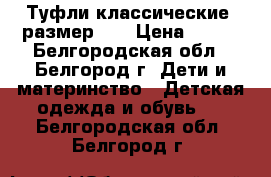 Туфли классические, размер 27 › Цена ­ 200 - Белгородская обл., Белгород г. Дети и материнство » Детская одежда и обувь   . Белгородская обл.,Белгород г.